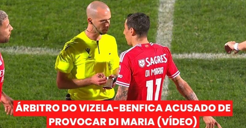 Árbitro do Vizela-Benfica acusado de provocar Di Maria (VÍDEO)